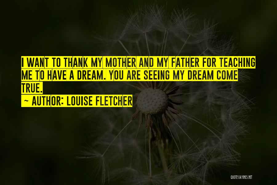 Louise Fletcher Quotes: I Want To Thank My Mother And My Father For Teaching Me To Have A Dream. You Are Seeing My