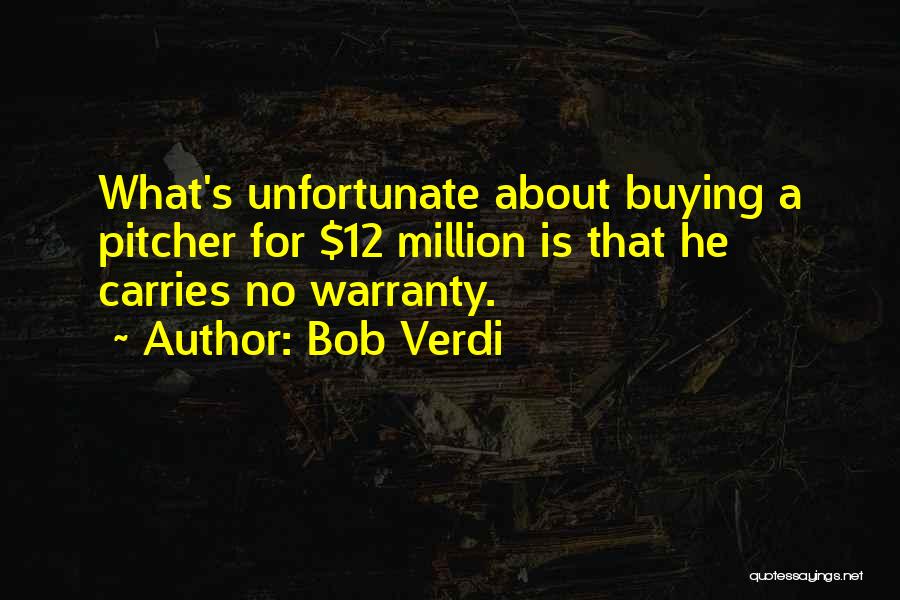 Bob Verdi Quotes: What's Unfortunate About Buying A Pitcher For $12 Million Is That He Carries No Warranty.