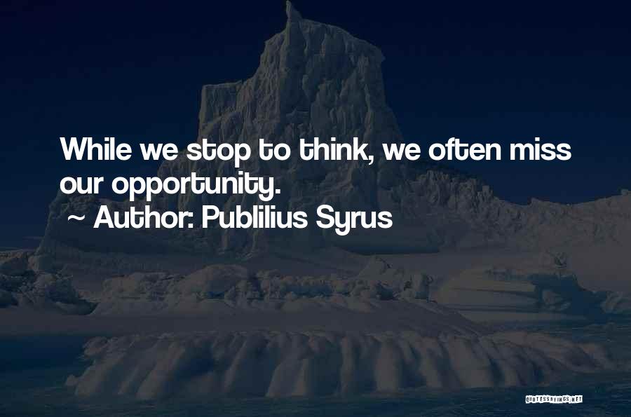 Publilius Syrus Quotes: While We Stop To Think, We Often Miss Our Opportunity.