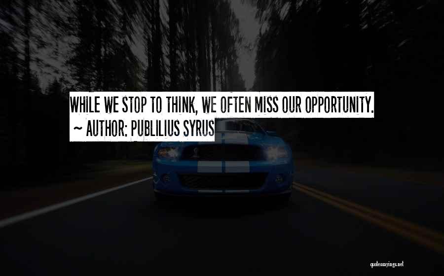 Publilius Syrus Quotes: While We Stop To Think, We Often Miss Our Opportunity.