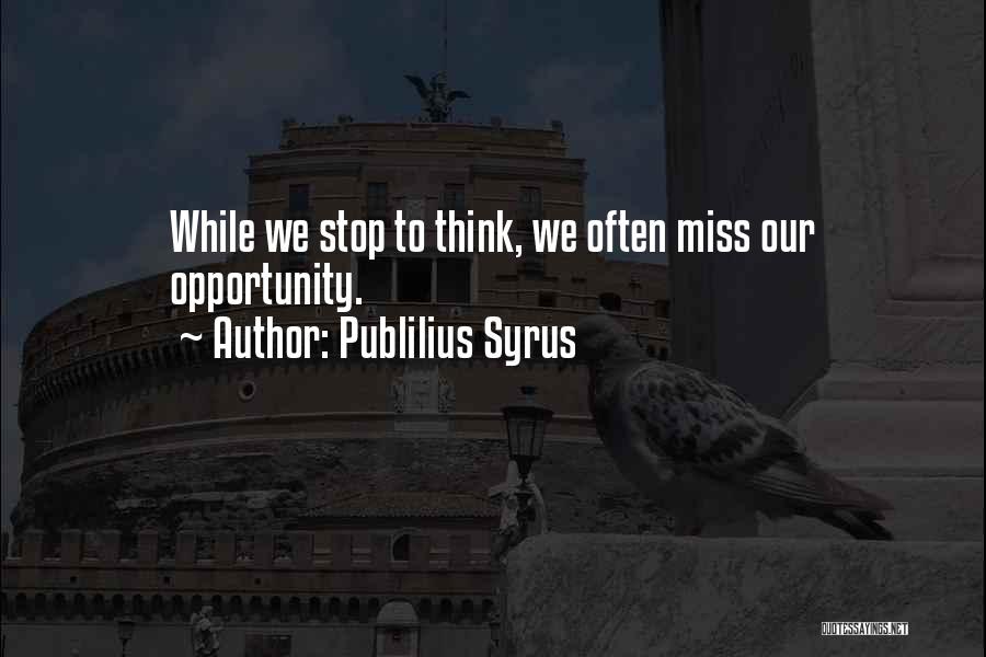 Publilius Syrus Quotes: While We Stop To Think, We Often Miss Our Opportunity.