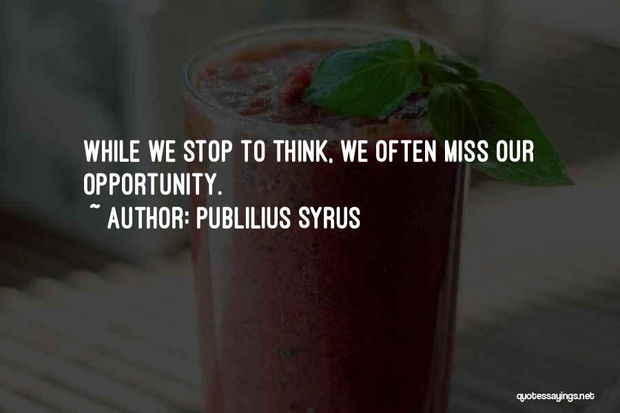 Publilius Syrus Quotes: While We Stop To Think, We Often Miss Our Opportunity.