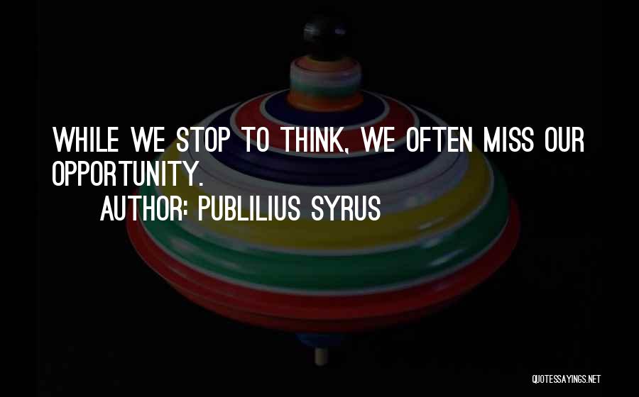 Publilius Syrus Quotes: While We Stop To Think, We Often Miss Our Opportunity.