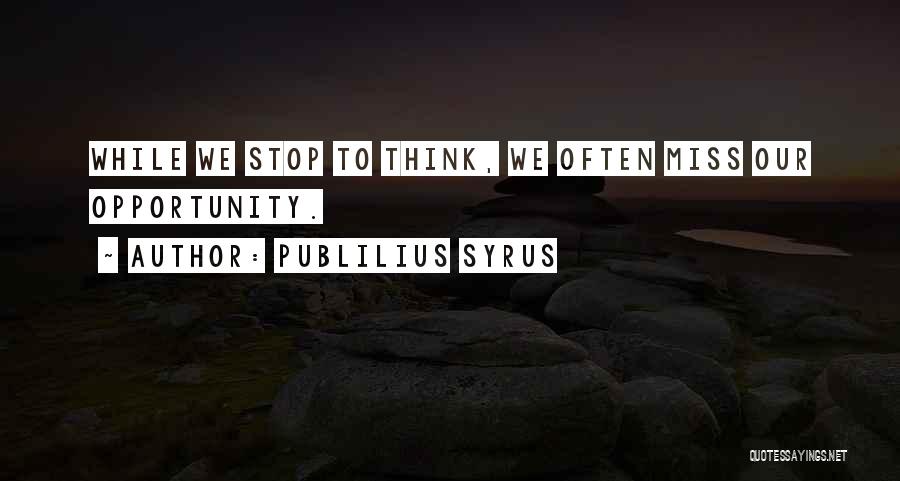 Publilius Syrus Quotes: While We Stop To Think, We Often Miss Our Opportunity.