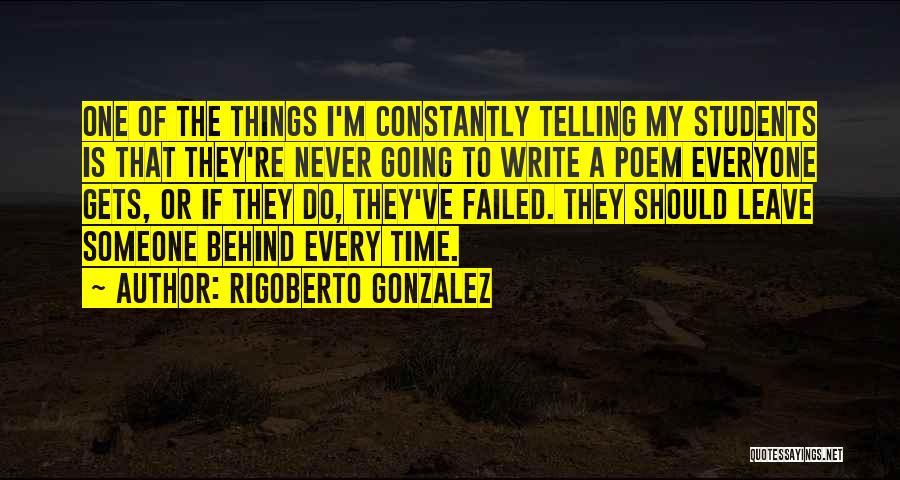 Rigoberto Gonzalez Quotes: One Of The Things I'm Constantly Telling My Students Is That They're Never Going To Write A Poem Everyone Gets,