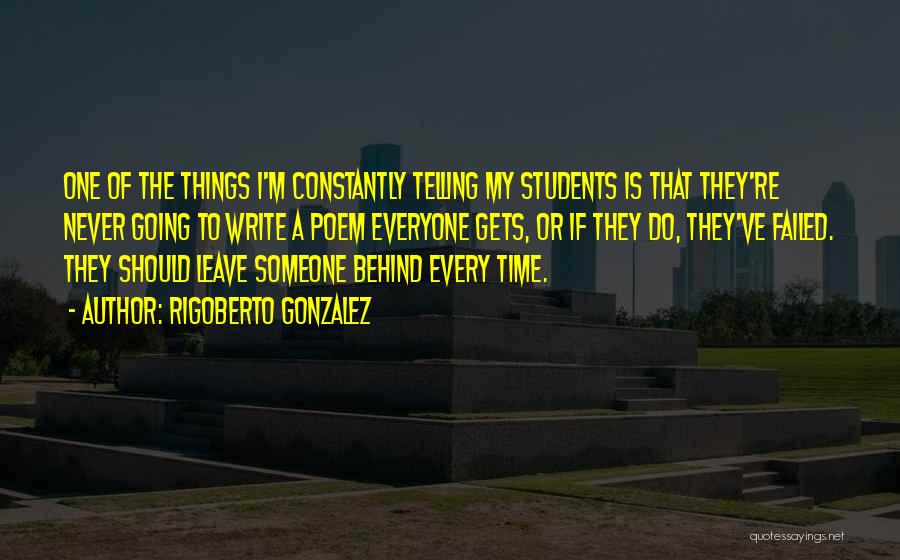 Rigoberto Gonzalez Quotes: One Of The Things I'm Constantly Telling My Students Is That They're Never Going To Write A Poem Everyone Gets,