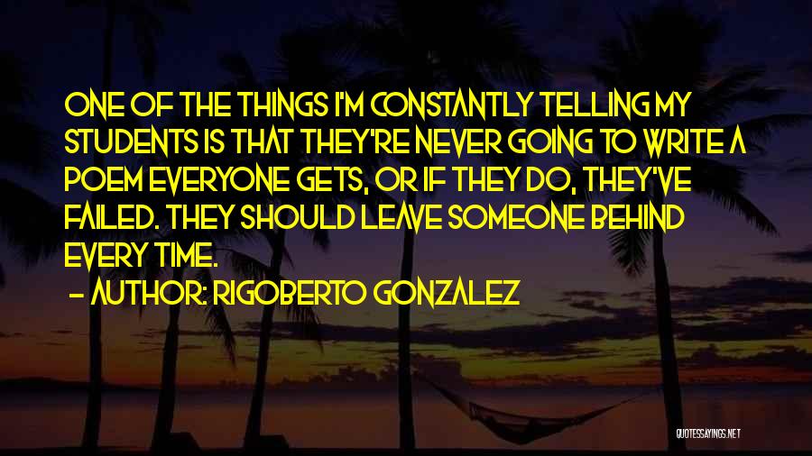 Rigoberto Gonzalez Quotes: One Of The Things I'm Constantly Telling My Students Is That They're Never Going To Write A Poem Everyone Gets,