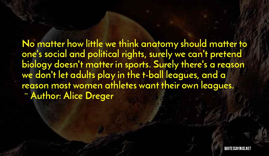 Alice Dreger Quotes: No Matter How Little We Think Anatomy Should Matter To One's Social And Political Rights, Surely We Can't Pretend Biology