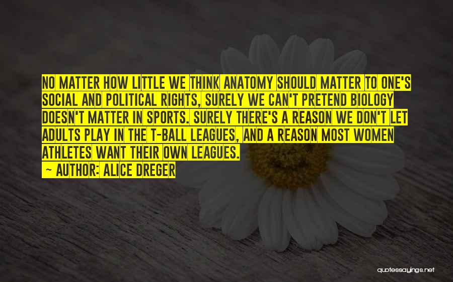 Alice Dreger Quotes: No Matter How Little We Think Anatomy Should Matter To One's Social And Political Rights, Surely We Can't Pretend Biology