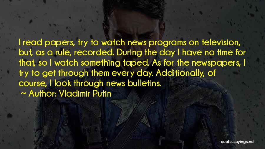 Vladimir Putin Quotes: I Read Papers, Try To Watch News Programs On Television, But, As A Rule, Recorded. During The Day I Have