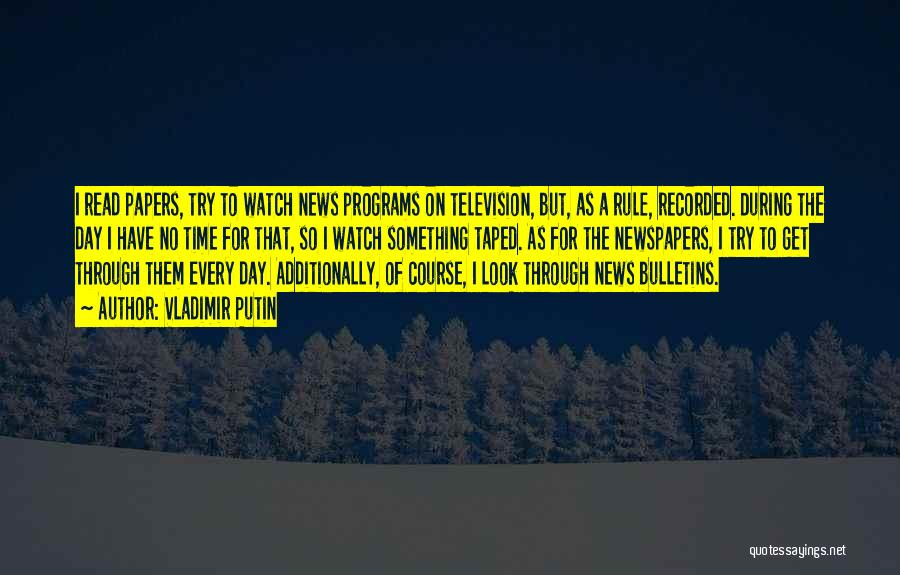Vladimir Putin Quotes: I Read Papers, Try To Watch News Programs On Television, But, As A Rule, Recorded. During The Day I Have