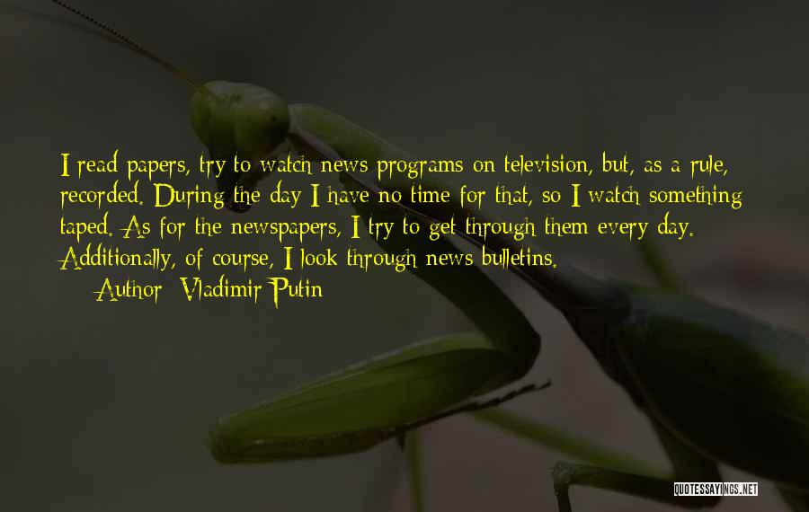 Vladimir Putin Quotes: I Read Papers, Try To Watch News Programs On Television, But, As A Rule, Recorded. During The Day I Have