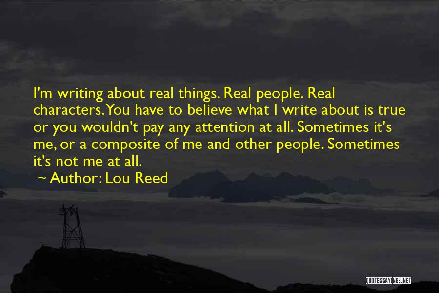 Lou Reed Quotes: I'm Writing About Real Things. Real People. Real Characters. You Have To Believe What I Write About Is True Or