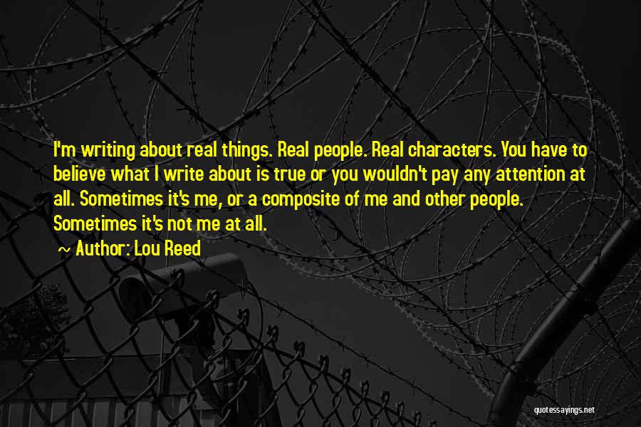 Lou Reed Quotes: I'm Writing About Real Things. Real People. Real Characters. You Have To Believe What I Write About Is True Or