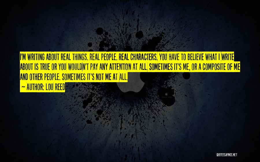 Lou Reed Quotes: I'm Writing About Real Things. Real People. Real Characters. You Have To Believe What I Write About Is True Or