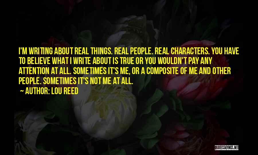 Lou Reed Quotes: I'm Writing About Real Things. Real People. Real Characters. You Have To Believe What I Write About Is True Or