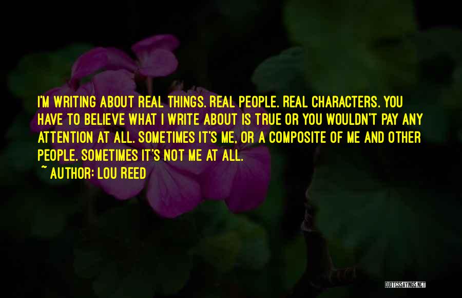 Lou Reed Quotes: I'm Writing About Real Things. Real People. Real Characters. You Have To Believe What I Write About Is True Or