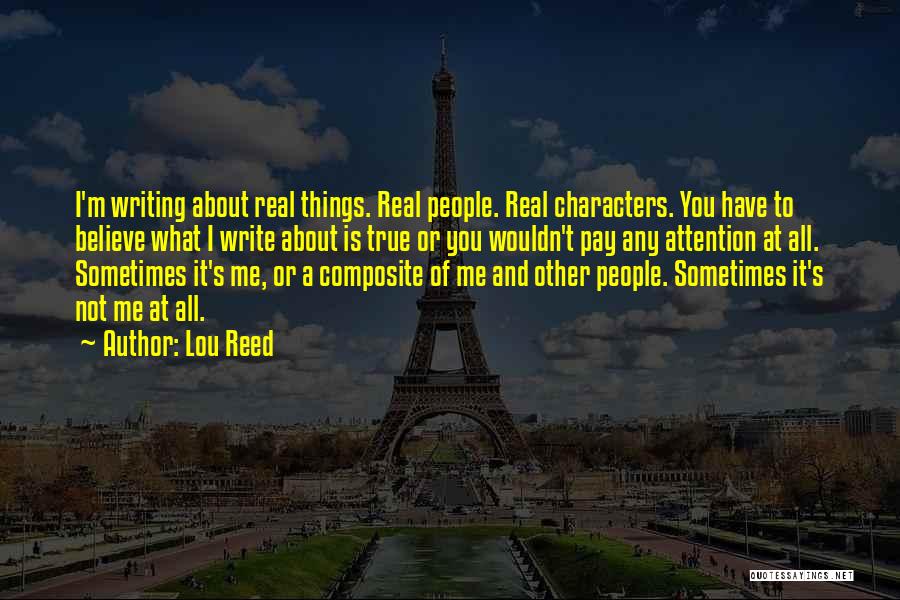 Lou Reed Quotes: I'm Writing About Real Things. Real People. Real Characters. You Have To Believe What I Write About Is True Or