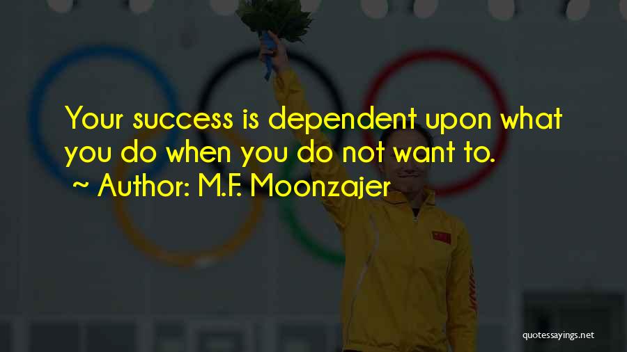 M.F. Moonzajer Quotes: Your Success Is Dependent Upon What You Do When You Do Not Want To.