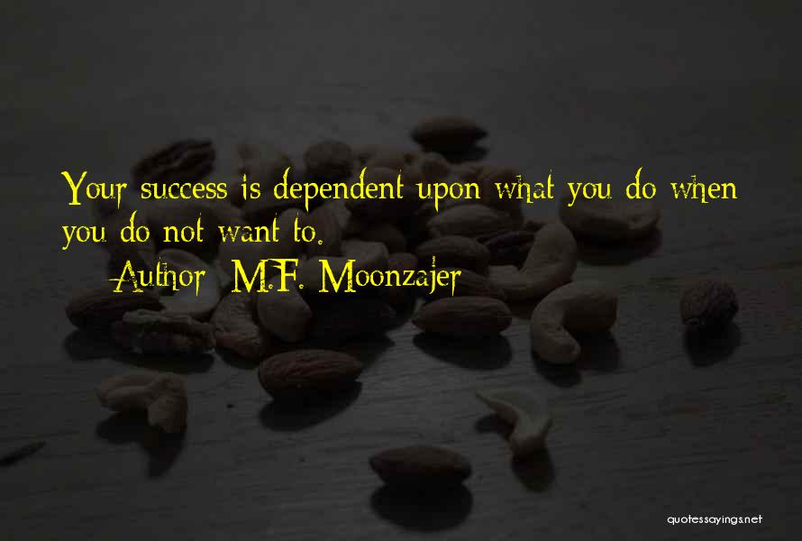 M.F. Moonzajer Quotes: Your Success Is Dependent Upon What You Do When You Do Not Want To.