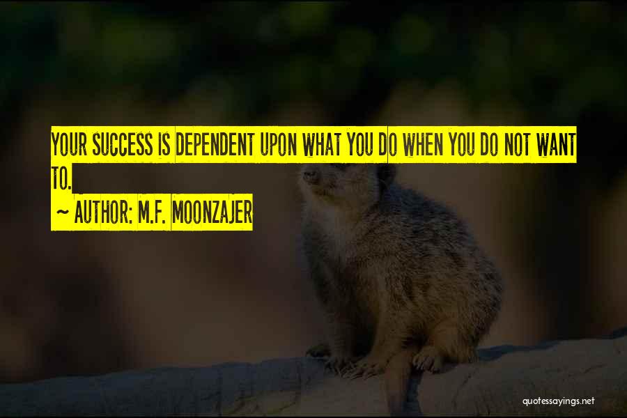 M.F. Moonzajer Quotes: Your Success Is Dependent Upon What You Do When You Do Not Want To.