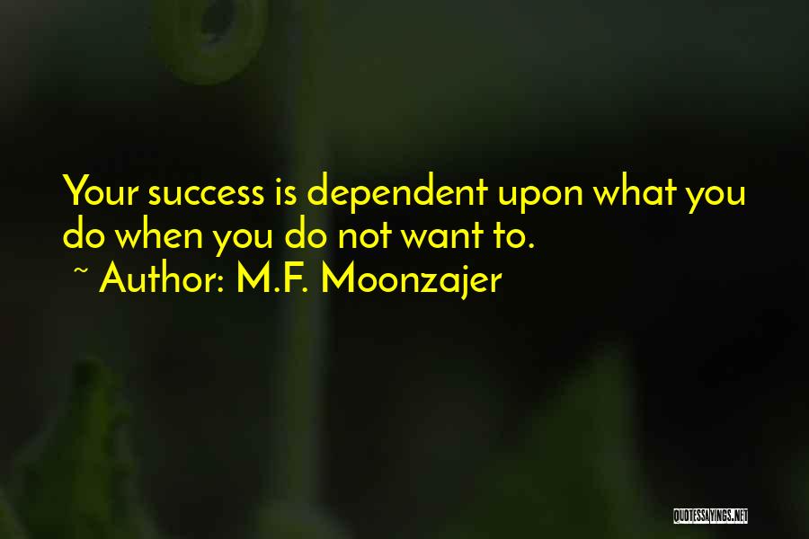 M.F. Moonzajer Quotes: Your Success Is Dependent Upon What You Do When You Do Not Want To.