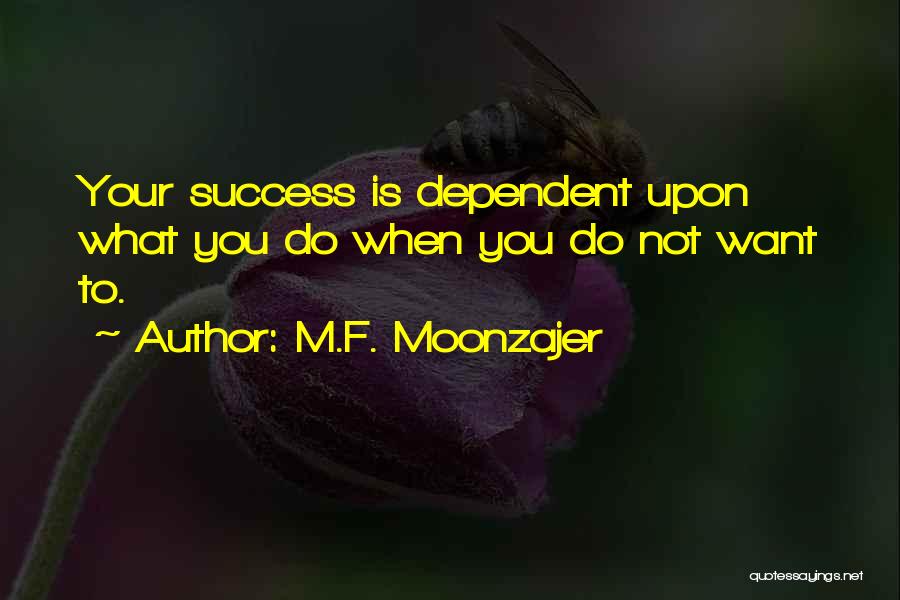 M.F. Moonzajer Quotes: Your Success Is Dependent Upon What You Do When You Do Not Want To.