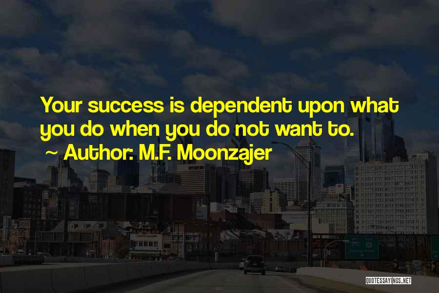 M.F. Moonzajer Quotes: Your Success Is Dependent Upon What You Do When You Do Not Want To.