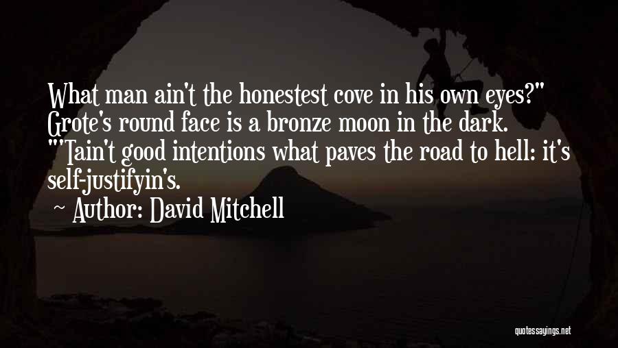 David Mitchell Quotes: What Man Ain't The Honestest Cove In His Own Eyes? Grote's Round Face Is A Bronze Moon In The Dark.