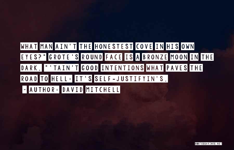 David Mitchell Quotes: What Man Ain't The Honestest Cove In His Own Eyes? Grote's Round Face Is A Bronze Moon In The Dark.