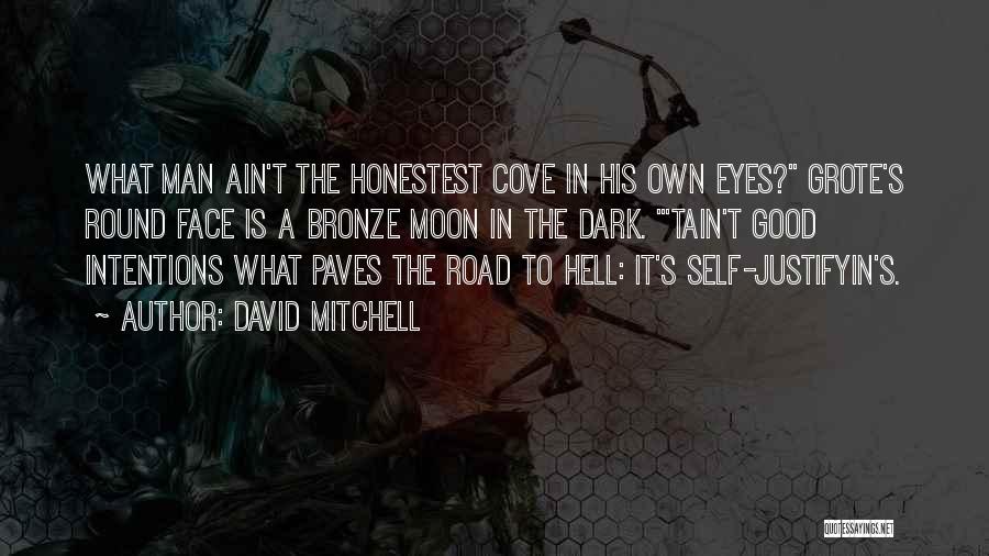 David Mitchell Quotes: What Man Ain't The Honestest Cove In His Own Eyes? Grote's Round Face Is A Bronze Moon In The Dark.