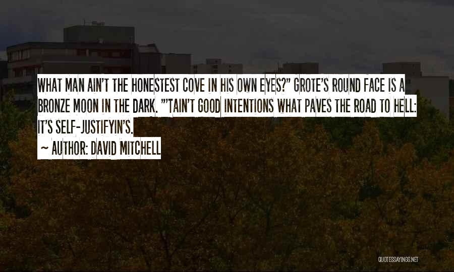 David Mitchell Quotes: What Man Ain't The Honestest Cove In His Own Eyes? Grote's Round Face Is A Bronze Moon In The Dark.