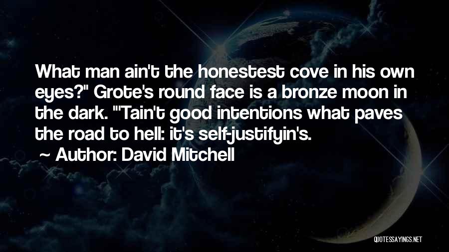 David Mitchell Quotes: What Man Ain't The Honestest Cove In His Own Eyes? Grote's Round Face Is A Bronze Moon In The Dark.