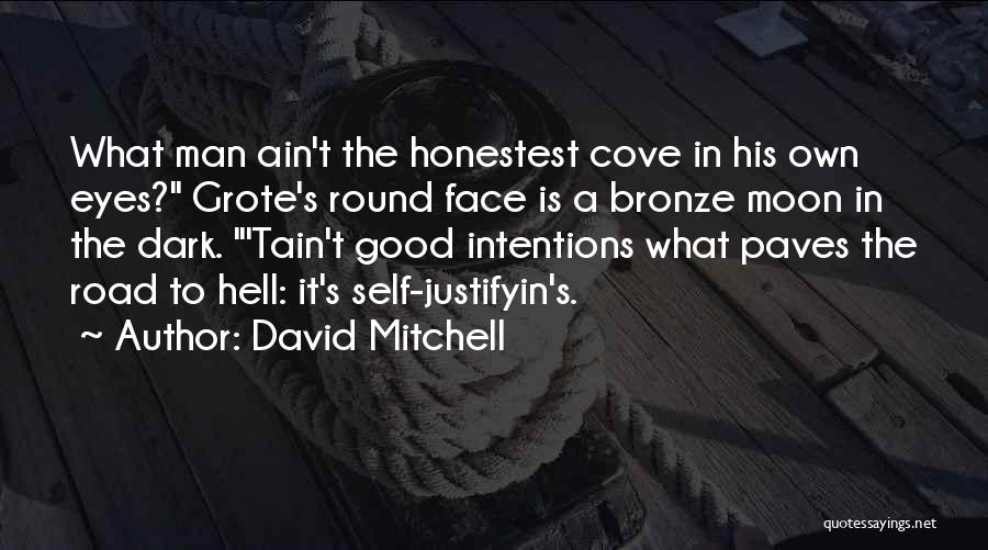 David Mitchell Quotes: What Man Ain't The Honestest Cove In His Own Eyes? Grote's Round Face Is A Bronze Moon In The Dark.