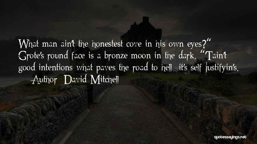 David Mitchell Quotes: What Man Ain't The Honestest Cove In His Own Eyes? Grote's Round Face Is A Bronze Moon In The Dark.