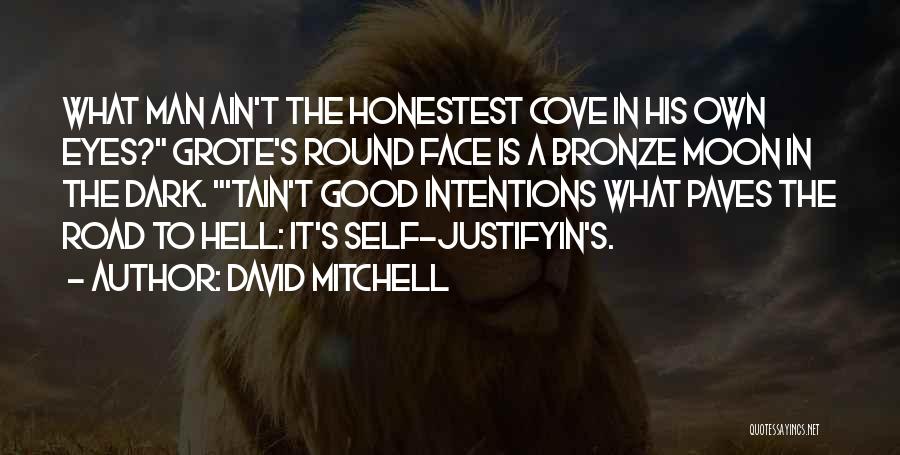 David Mitchell Quotes: What Man Ain't The Honestest Cove In His Own Eyes? Grote's Round Face Is A Bronze Moon In The Dark.