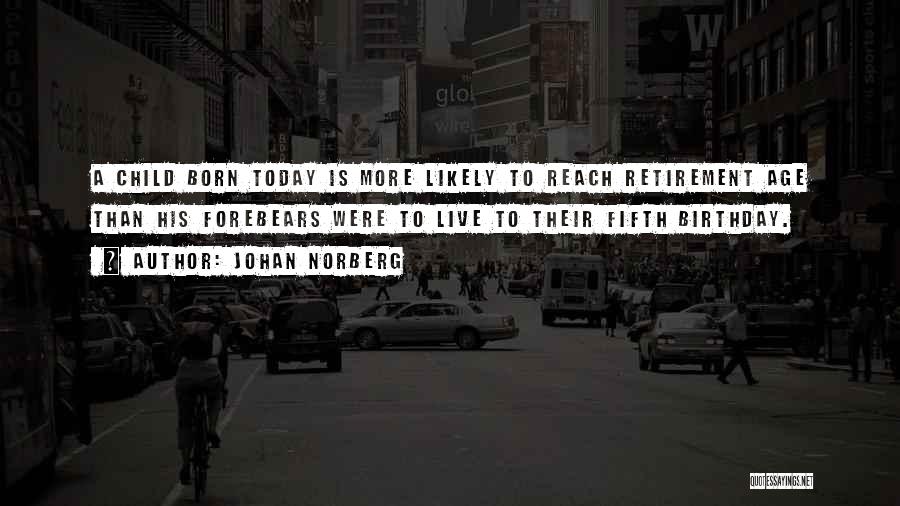Johan Norberg Quotes: A Child Born Today Is More Likely To Reach Retirement Age Than His Forebears Were To Live To Their Fifth