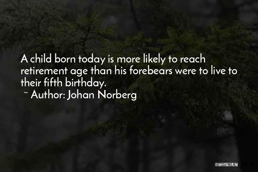 Johan Norberg Quotes: A Child Born Today Is More Likely To Reach Retirement Age Than His Forebears Were To Live To Their Fifth