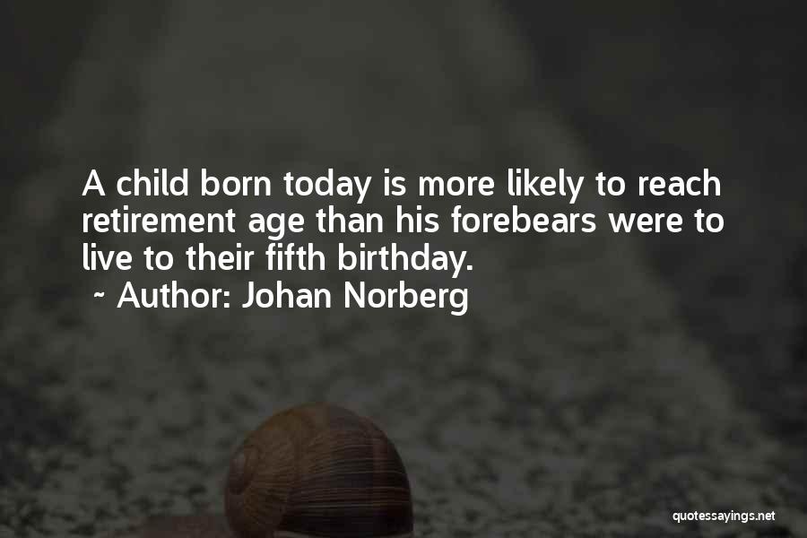 Johan Norberg Quotes: A Child Born Today Is More Likely To Reach Retirement Age Than His Forebears Were To Live To Their Fifth