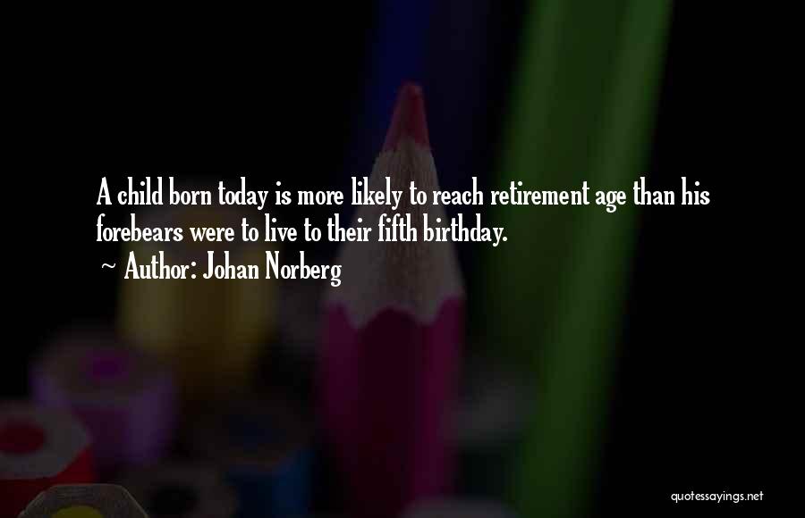 Johan Norberg Quotes: A Child Born Today Is More Likely To Reach Retirement Age Than His Forebears Were To Live To Their Fifth