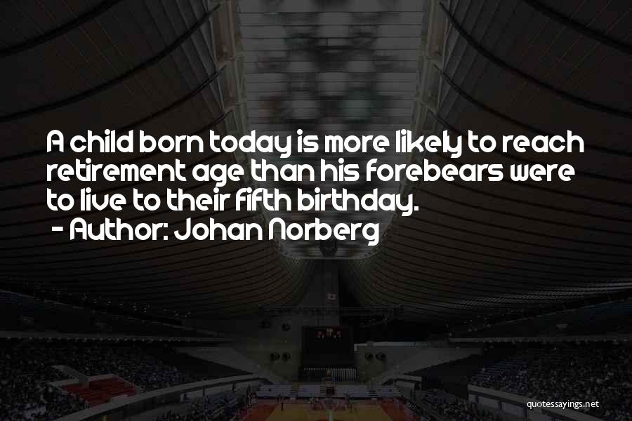 Johan Norberg Quotes: A Child Born Today Is More Likely To Reach Retirement Age Than His Forebears Were To Live To Their Fifth