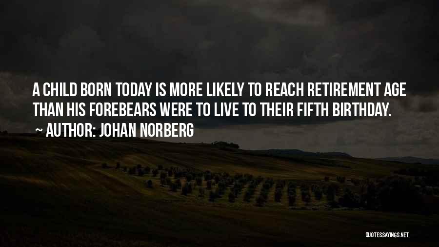 Johan Norberg Quotes: A Child Born Today Is More Likely To Reach Retirement Age Than His Forebears Were To Live To Their Fifth