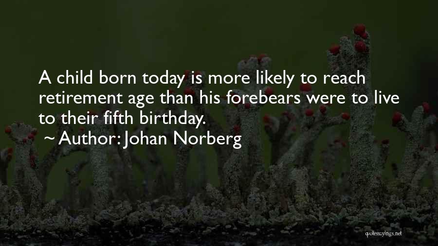 Johan Norberg Quotes: A Child Born Today Is More Likely To Reach Retirement Age Than His Forebears Were To Live To Their Fifth