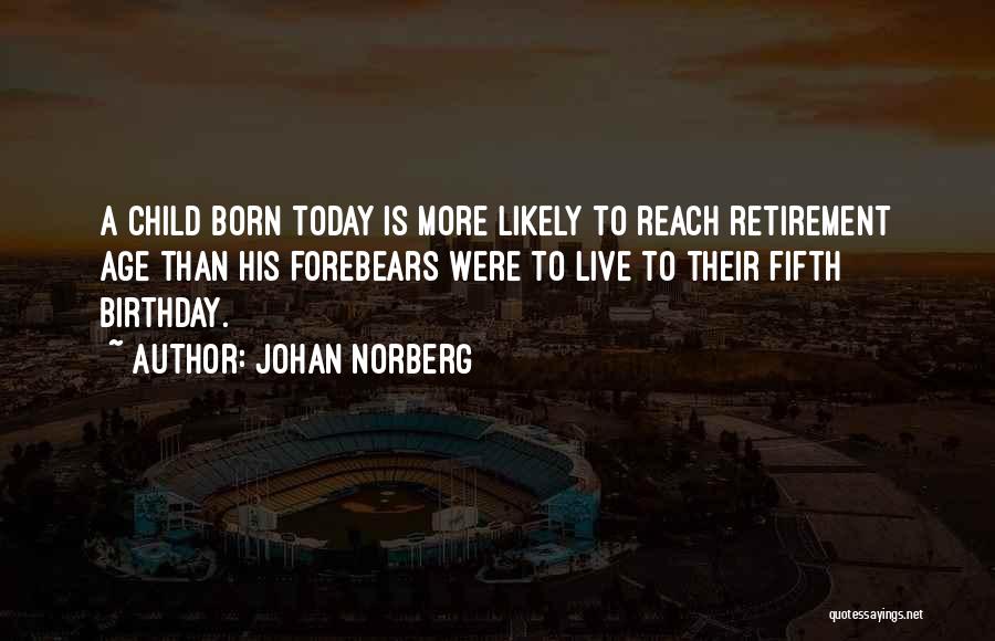 Johan Norberg Quotes: A Child Born Today Is More Likely To Reach Retirement Age Than His Forebears Were To Live To Their Fifth