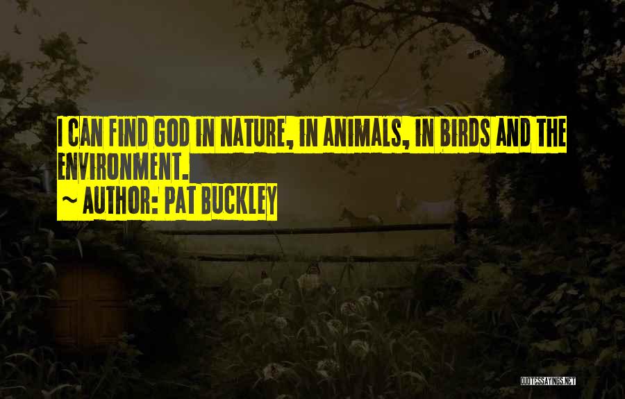 Pat Buckley Quotes: I Can Find God In Nature, In Animals, In Birds And The Environment.