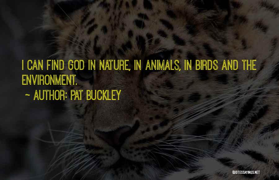 Pat Buckley Quotes: I Can Find God In Nature, In Animals, In Birds And The Environment.