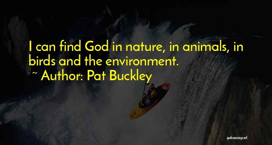 Pat Buckley Quotes: I Can Find God In Nature, In Animals, In Birds And The Environment.