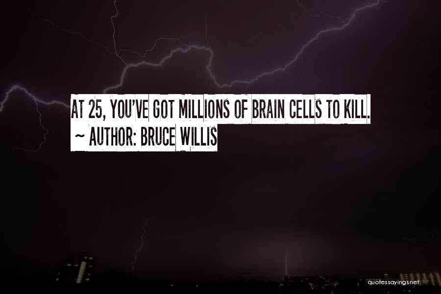 Bruce Willis Quotes: At 25, You've Got Millions Of Brain Cells To Kill.