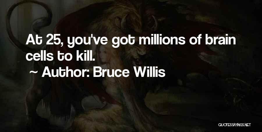 Bruce Willis Quotes: At 25, You've Got Millions Of Brain Cells To Kill.