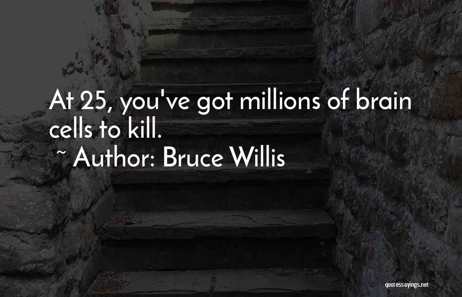 Bruce Willis Quotes: At 25, You've Got Millions Of Brain Cells To Kill.